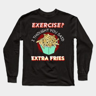 Exercise I thought you said extra fries Long Sleeve T-Shirt